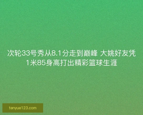 次轮33号秀从8.1分走到巅峰 大姚好友凭1米85身高打出精彩篮球生涯