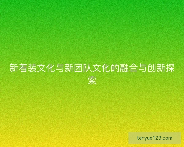 新着装文化与新团队文化的融合与创新探索