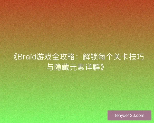 《Braid游戏全攻略：解锁每个关卡技巧与隐藏元素详解》