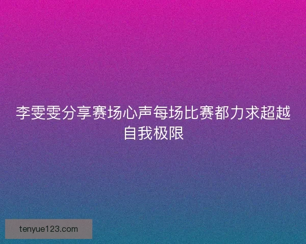 李雯雯分享赛场心声每场比赛都力求超越自我极限