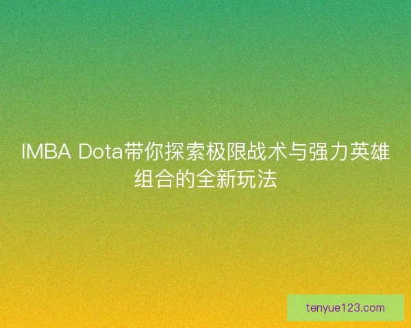 IMBA Dota带你探索极限战术与强力英雄组合的全新玩法