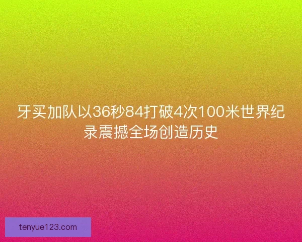 牙买加队以36秒84打破4次100米世界纪录震撼全场创造历史