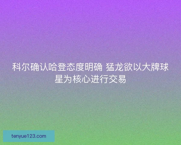 科尔确认哈登态度明确 猛龙欲以大牌球星为核心进行交易