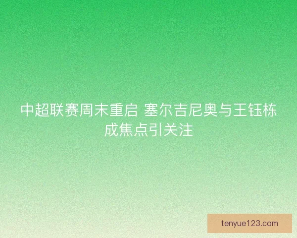中超联赛周末重启 塞尔吉尼奥与王钰栋成焦点引关注