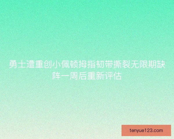 勇士遭重创小佩顿拇指韧带撕裂无限期缺阵一周后重新评估