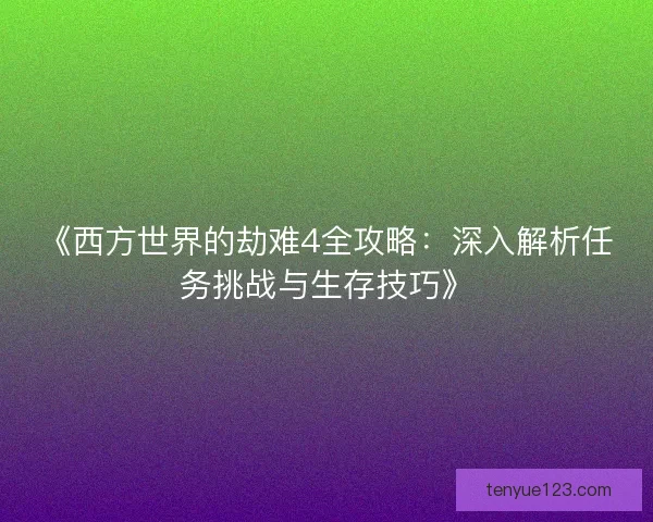 《西方世界的劫难4全攻略：深入解析任务挑战与生存技巧》