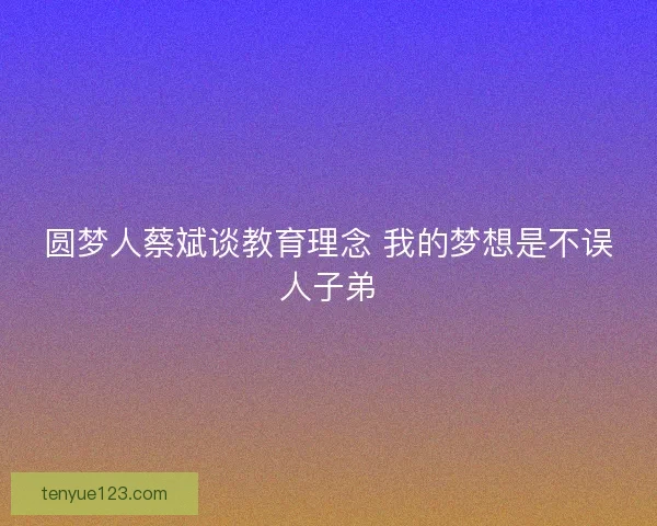 圆梦人蔡斌谈教育理念 我的梦想是不误人子弟